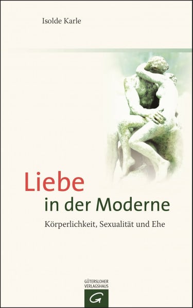 Karle, Isolde Liebe in der Moderne: Körperlichkeit, Sexualität und Ehe