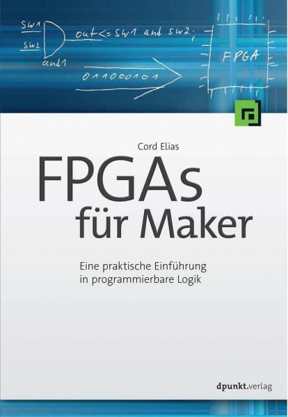 Elias, Cord FPGAs für Maker: Eine praktische Einführung in programmierbare Logik