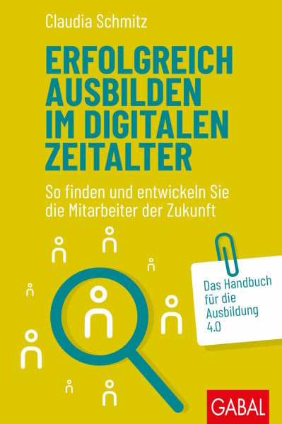 Schmitz, Claudia Erfolgreich ausbilden im digitalen Zeitalter: So finden und entwickeln Sie die Mitarbeiter der Zukunft. Das Handbuch für die Ausbildung 4.0 (Dein Business)
