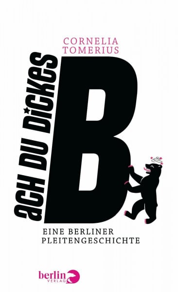 Tomerius, Cornelia Ach du dickes B: Eine Berliner Pleitengeschichte