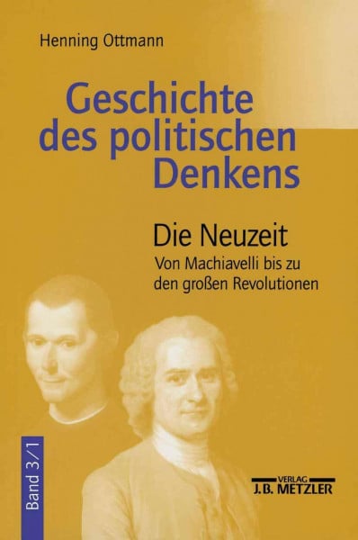 Ottmann, Henning Geschichte des politischen Denkens, 4 Bde., Bd.3, Die Neuzeit: Band 3.1: Die Neuzeit. Von Machiavelli bis zu den großen Revolutionen