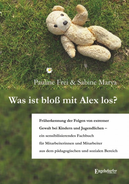 Pauline Frei Was ist bloß mit Alex los?: Früherkennung der Folgen von extremer Gewalt bei Kindern und Jugendlichen – ein sensibilisierendes Fachbuch für ... aus ... aus dem pädagogischen und sozialen Bereich