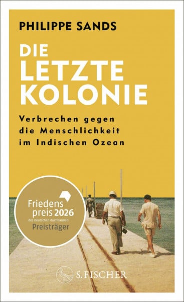 Sands, Philippe Die letzte Kolonie – Verbrechen gegen die Menschlichkeit im Indischen Ozean: Ausgezeichnet mit dem Friedenspreis des Deutschen Buchhandels