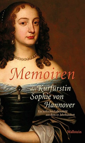 Klappstein, Ulrich Memoiren der Kurfürstin Sophie von Hannover: Ein höfisches Lebensbild aus dem 17. Jahrhundert