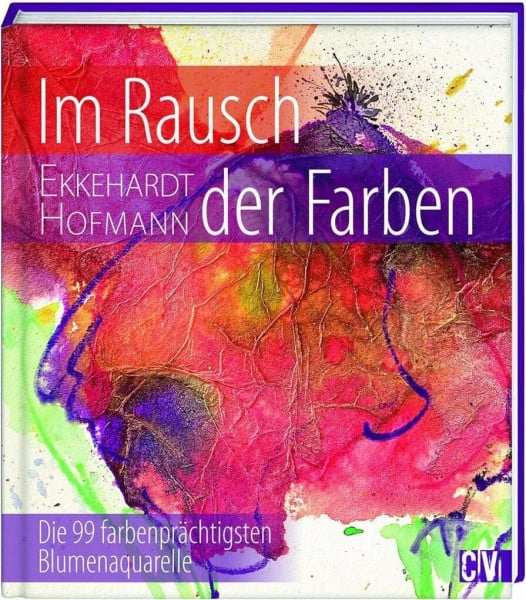 Hofmann, Ekkehardt Im Rausch der Farben: Die 99 farbenprächtigsten Blumenaquarelle