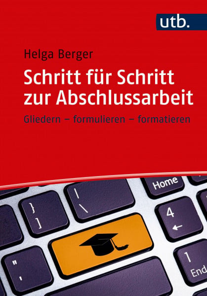 Berger, Helga Schritt für Schritt zur Abschlussarbeit: Gliedern, formulieren, formatieren
