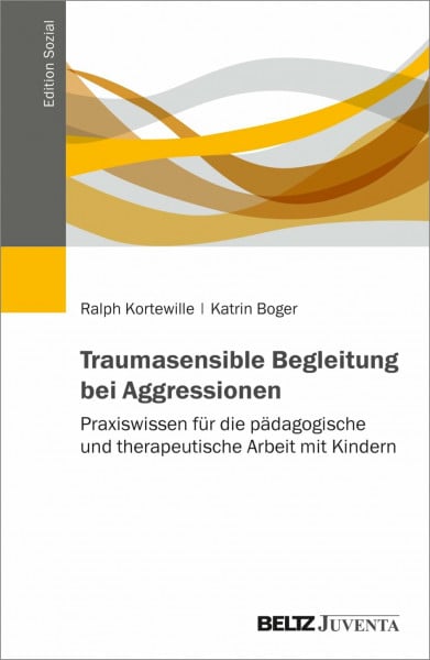 Kortewille, Ralph Traumasensible Begleitung bei Aggressionen: Praxiswissen für die pädagogische und therapeutische Arbeit mit Kindern (Edition Sozial)