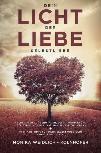 Weidlich-Kolnhofer, Monika Dein Licht der Liebe - Selbstliebe: Selbstzweifel überwinden, Selbstwertgefühl steigern und die Kunst sich selbst zu lieben + 10 Praxis-Tipps für mehr Selbstbewusstsein in Beruf und Alltag