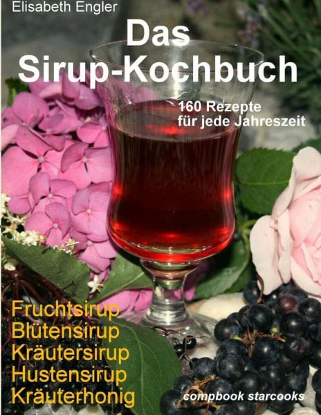 Engler, Elisabeth Das Sirup-Kochbuch Fruchtsirup, Blütensirup, Kräutersirup, Hustensirup und Kräuter-Honig. 160 Rezepte für jede Jahreszeit