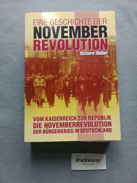 Müller, Richard Eine Geschichte der Novemberrevolution: Vom Kaiserreich zur Republik - Die Novembverrevolution - Der Bürgerkrieg in Deutschland