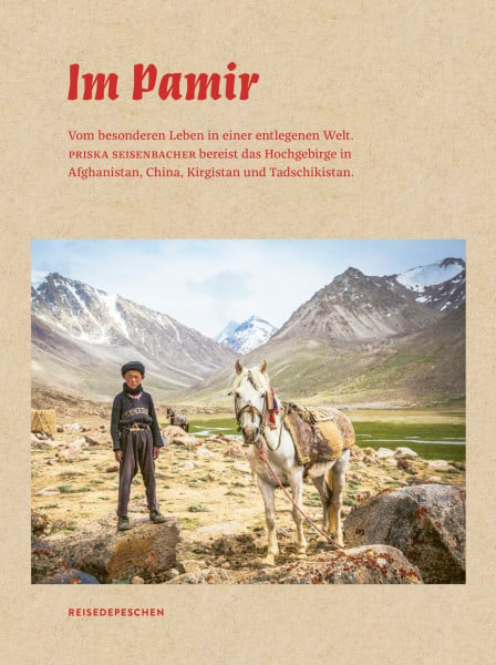 Reisedepeschen Im Pamir: Vom besonderen Leben in einer entlegenen Welt. Priska Seisenbacher bereist das Hochgebirge in Afghanistan, China, Kirgistan und ... China, Kirgistan und Tadschikistan
