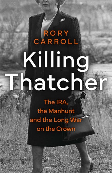 Carroll, Rory Killing Thatcher: The Sunday Times bestselling true story of the IRA assassination attempt on Thatcher, a 2024 Christmas gift for history and politics fans
