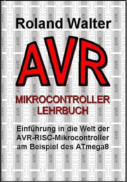 Walter, Roland AVR-Mikrocontroller-Lehrbuch: Einführung in die Welt der AVR-RISC-Mikrocontroller am Beispiel des ATmega8