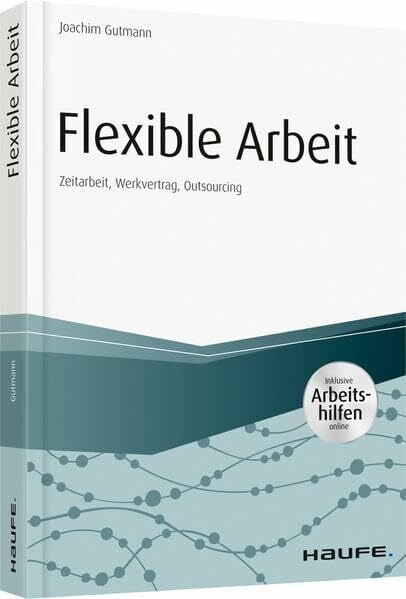 Gutmann, Joachim Flexible Arbeit - inkl. Arbeitshilfen online: Zeitarbeit, Werkvertrag, Outsourcing (Haufe Fachbuch)
