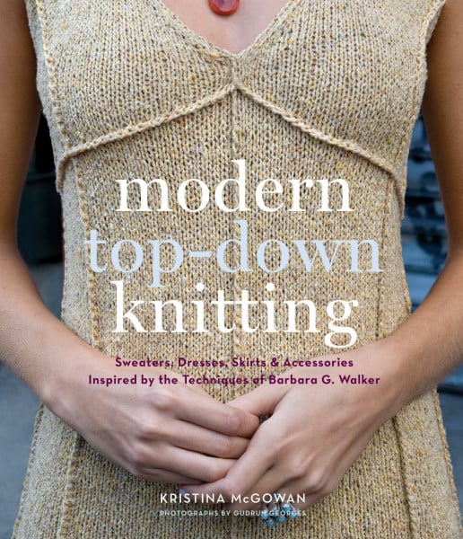 McGowan, Kristina Modern Top-Down Knitting: Sweaters, Dresses, Skirts and Accessories Inspired by the Techniques of Barbara G. Walker