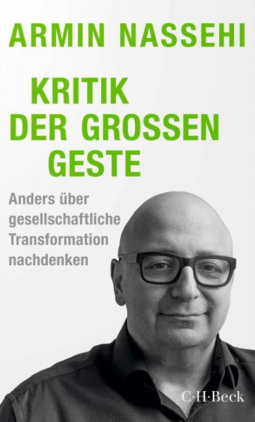 Nassehi, Armin Kritik der großen Geste: Anders über gesellschaftliche Transformation nachdenken (Beck Paperback)