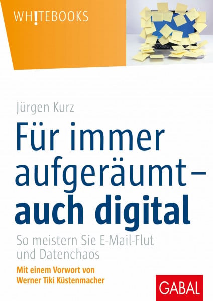 Kurz, Jürgen Für immer aufgeräumt – auch digital: So meistern Sie E-Mail-Flut und Datenchaos (Whitebooks)