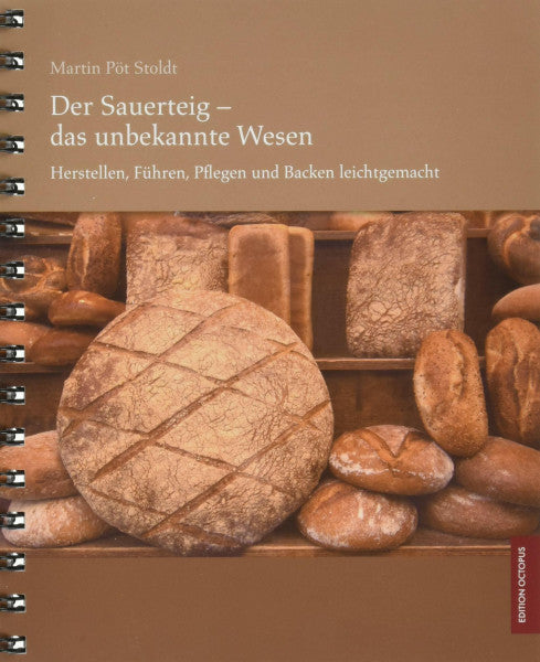 Martin Pöt Stoldt Der Sauerteig - das unbekannte Wesen - Herstellen, Führen, Pflegen und Backen leichtgemacht