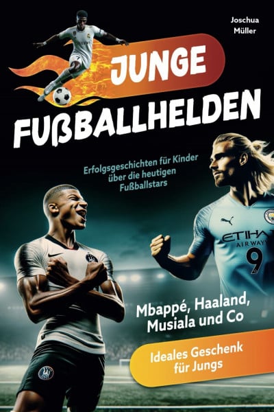 Müller, Joschua Junge Fußballhelden: Erfolgsgeschichten für Kinder über die heutigen Fußballstars (Mbappé, Haaland, Musiala und Co.) - Ideales Geschenk für Jungs
