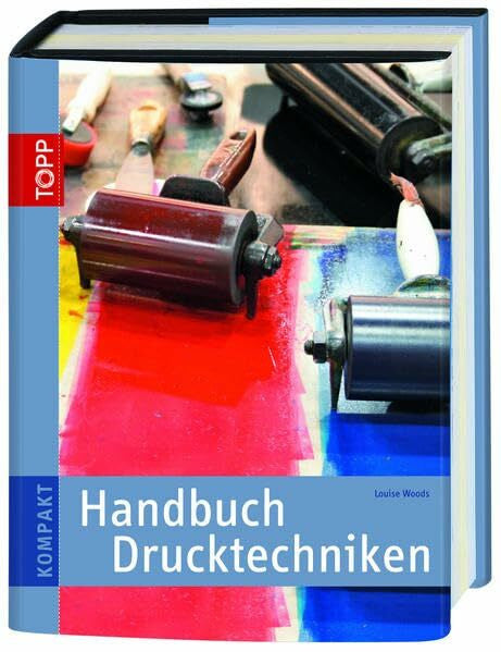 Woods, Louis Handbuch Drucktechniken: Methoden und Projekte Schritt für Schritt erklärt (TOPP KOMPAKT)