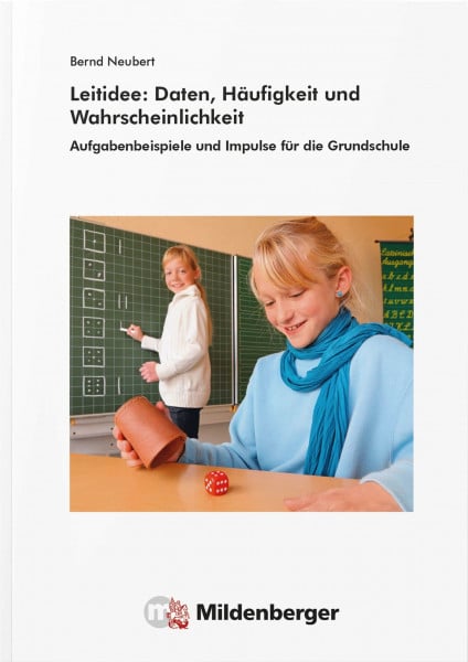 Neubert, Dr. Bernd Leitidee: Daten, Häufigkeit und Wahrscheinlichkeit: Aufgabenbeispiele und Impulse für die Grundschule