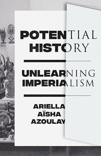 Azoulay, Ariella AÃ¯sha Potential History: Unlearning Imperialism - Zweitliebe by Studibuch